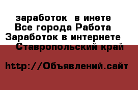  заработок  в инете - Все города Работа » Заработок в интернете   . Ставропольский край